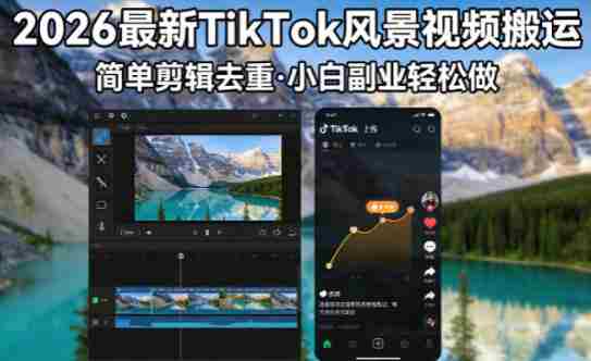 2026最新TikTok风景视频搬运简单剪辑去重,小白副业月入8k