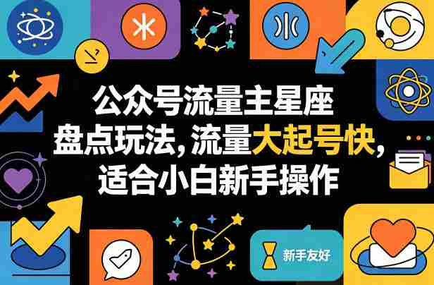 公众号流量主星座盘点玩法，流量大起号快，适合小白新手操作-副业部