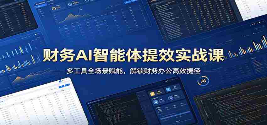 财务AI智能体提效实战课：多工具全场景赋能，解锁财务办公高效捷径-副业部