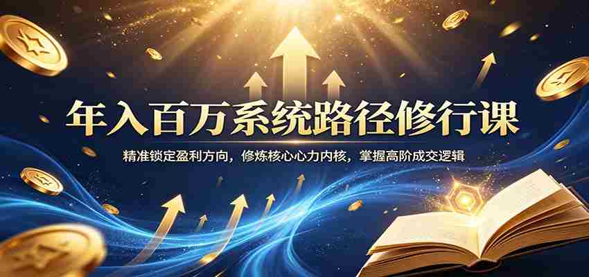 年入百万系统路径修行课：精准锁定盈利方向，修炼核心心力内核，掌握高阶成交逻辑-副业部