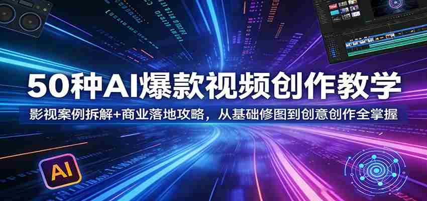 50种AI爆款视频创作教学:影视案例拆解+商业落地攻略,从基础修图到创意创作全掌握-副业部