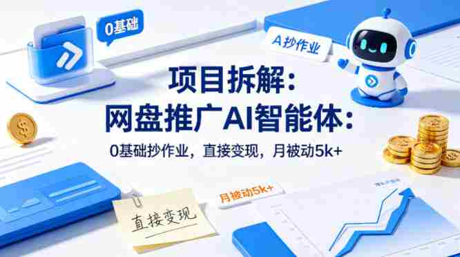 项目拆解：网盘推广AI智能体：0基础抄作业，直接变现，月被动5k+-副业部