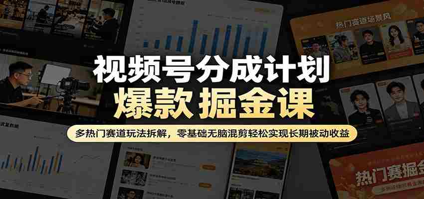 视频号分成计划爆款掘金课:多热门赛道玩法拆解,零基础无脑混剪轻松实现长期被动收益-副业部
