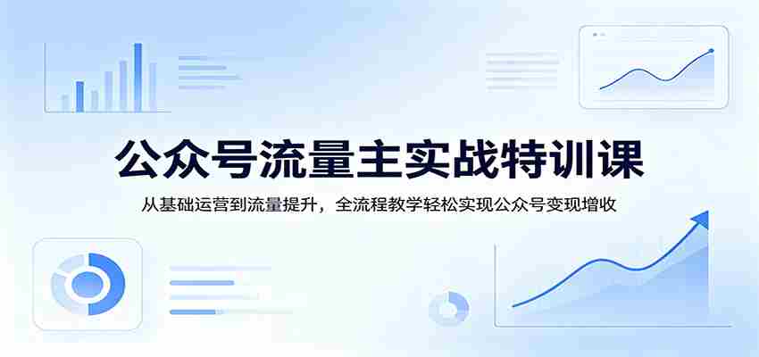公众号流量主实战特训课:从基础运营到流量提升,全流程教学轻松实现公众号变现增收-副业部