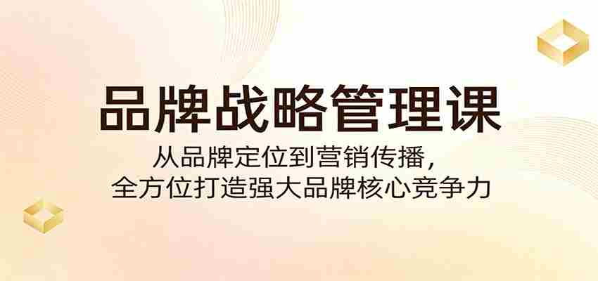 品牌战略管理课:从品牌定位到营销传播,全方位打造强大品牌核心竞争力-副业部