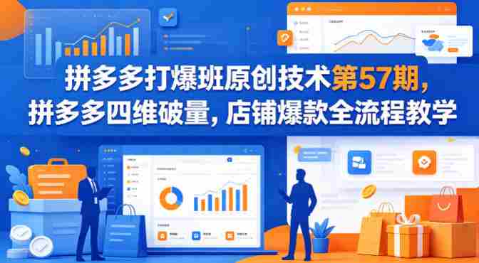 拼多多打爆班原创技术第57期，拼多多四维破量，店铺爆款全流程教学-副业部