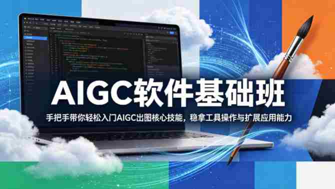AIGC软件基础班，手把手带你轻松入门AIGC出图核心技能，稳拿工具操作与扩展应用能力-副业部