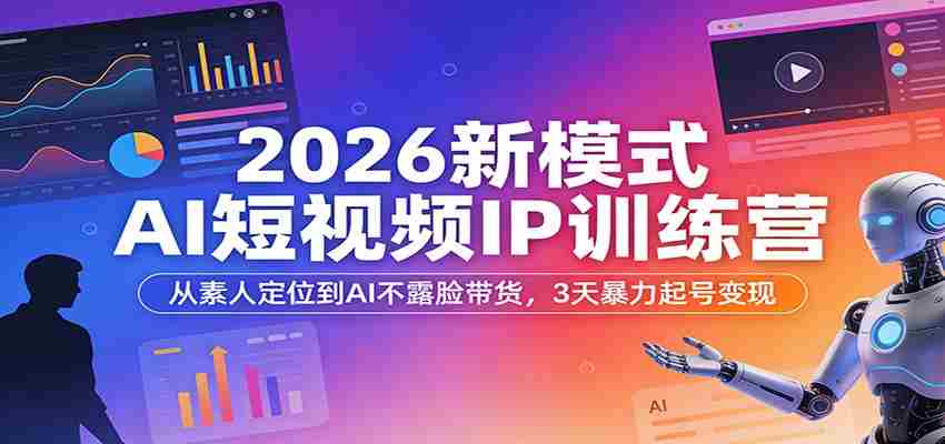 2026新模式AI短视频IP训练营:从素人定位到AI不露脸带货,3天暴力起号变现-副业部