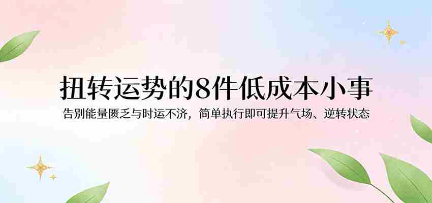 付费文章：扭转运势的8件低成本小事，告别能量匮乏与时运不济逆转状态-副业部