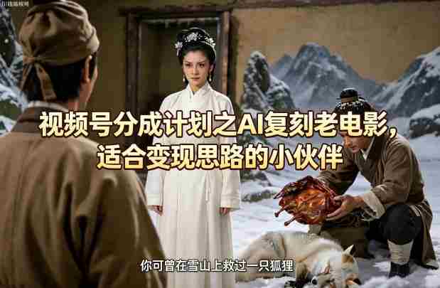 视频号分成计划之AI复刻老电影，适合变现思路的小伙伴-副业部