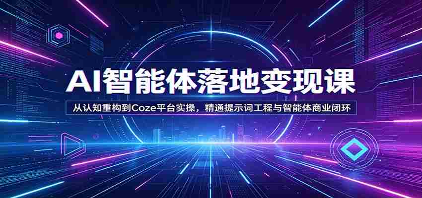 AI智能体落地变现课:从认知重构到Coze平台实操,精通提示词工程与智能体商业闭环-副业部