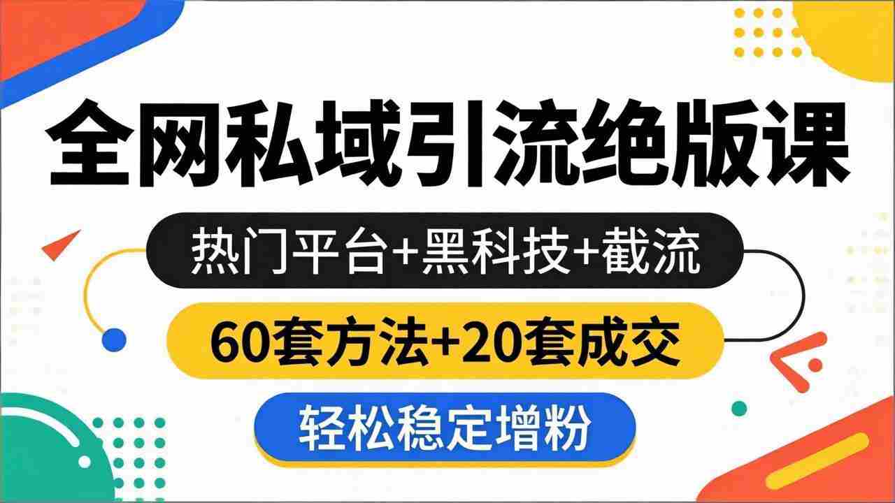 （18169期）全网私域引流绝版课：热门平台+黑科技+截流，60套方法+20套成交，轻松稳定增粉-副业部