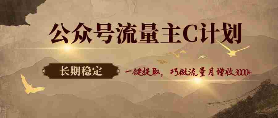 公众号流量主C计划，一键提取，巧做流量月增收3000+-副业部