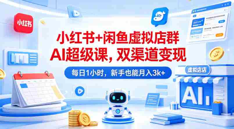 小红书+闲鱼虚拟店群AI超级课，双渠道变现，每日1小时，新手也能月入3k+-副业部