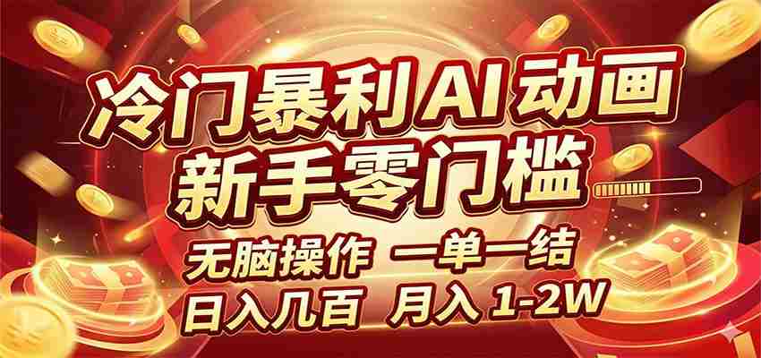 冷门暴利 AI 动画项目，新手无脑操作，一单一结，月入1-2W【附接单资源】-副业部
