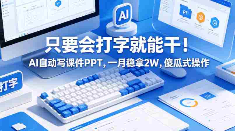 只要会打字就能干！AI自动写课件PPT，一月稳拿2W，傻瓜式操作！-副业部