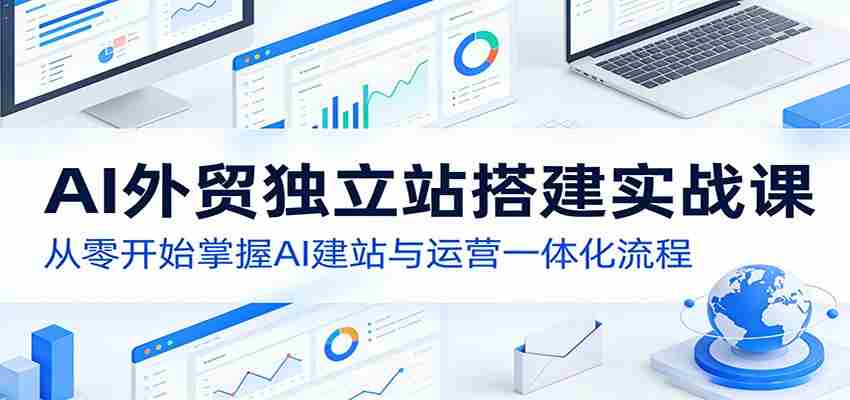 AI外贸独立站搭建实战课：从零开始掌握AI建站与运营一体化流程-副业部