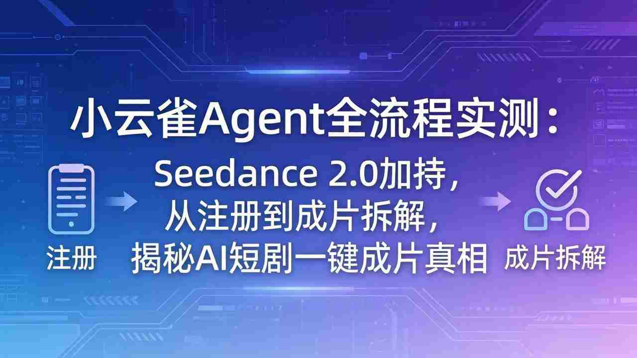 （18167期）小云雀Agent全流程实测：Seedance 2.0加持，从注册到成片拆解，揭秘AI短剧一键成片真相-副业部