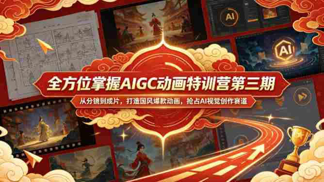 全方位掌握AIGC动画特训营第三期，从分镜到成片，打造国风爆款动画，抢占AI视觉创作赛道红利-副业部