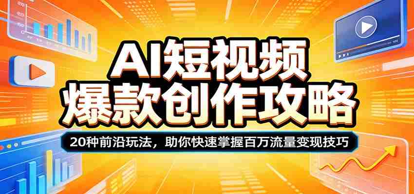 AI短视频爆款创作攻略：20种前沿玩法，助你快速掌握百万流量变现技巧-副业部