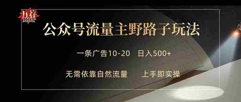 （18178期）公众号流量主野路子玩法 单条广告10-20元 日入500+-副业部