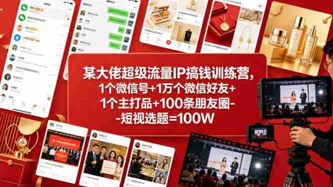 某大佬超级流量IP搞钱训练营,1个微信号+1万个微信好友+1个主打品+100条朋友圈-短视选题=100W