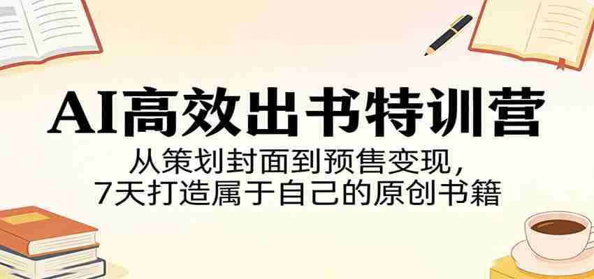 AI高效出书特训营：从策划封面到预售变现，7天打造属于自己的原创书籍-副业部