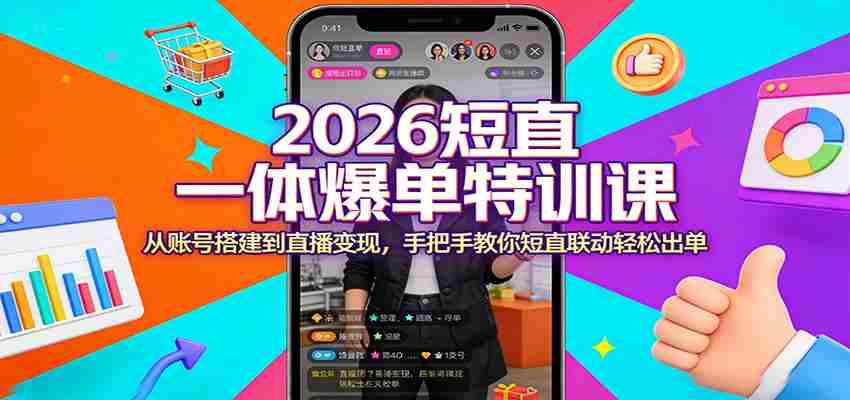 2026短直一体爆单特训课：从账号搭建到直播变现，手把手教你短直联动轻松出单-副业部