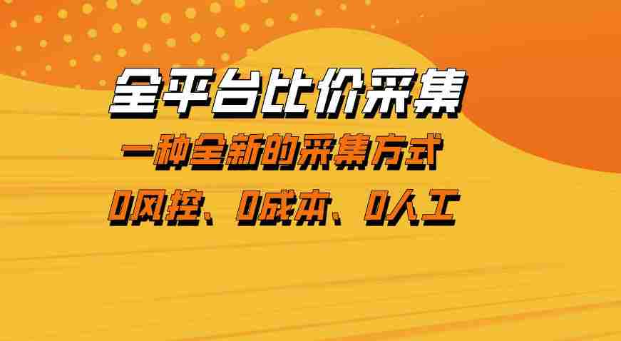全平台比价采集,一个稳定的数据采集项目,区别于传统的玩法不风控,零成本操作【揭秘】