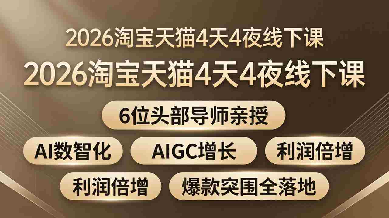 （18054期）2026淘宝天猫4天4夜线下课：6位头部导师亲授，AI数智化+AIGC增长+利润倍增+爆款突围全落地-副业部