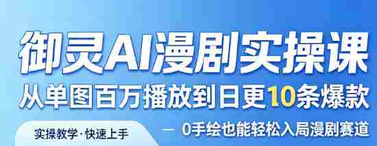 御灵AI漫剧实操课，从单图百万播放到日更10条爆款，0手绘也能轻松入局漫剧赛道-副业部