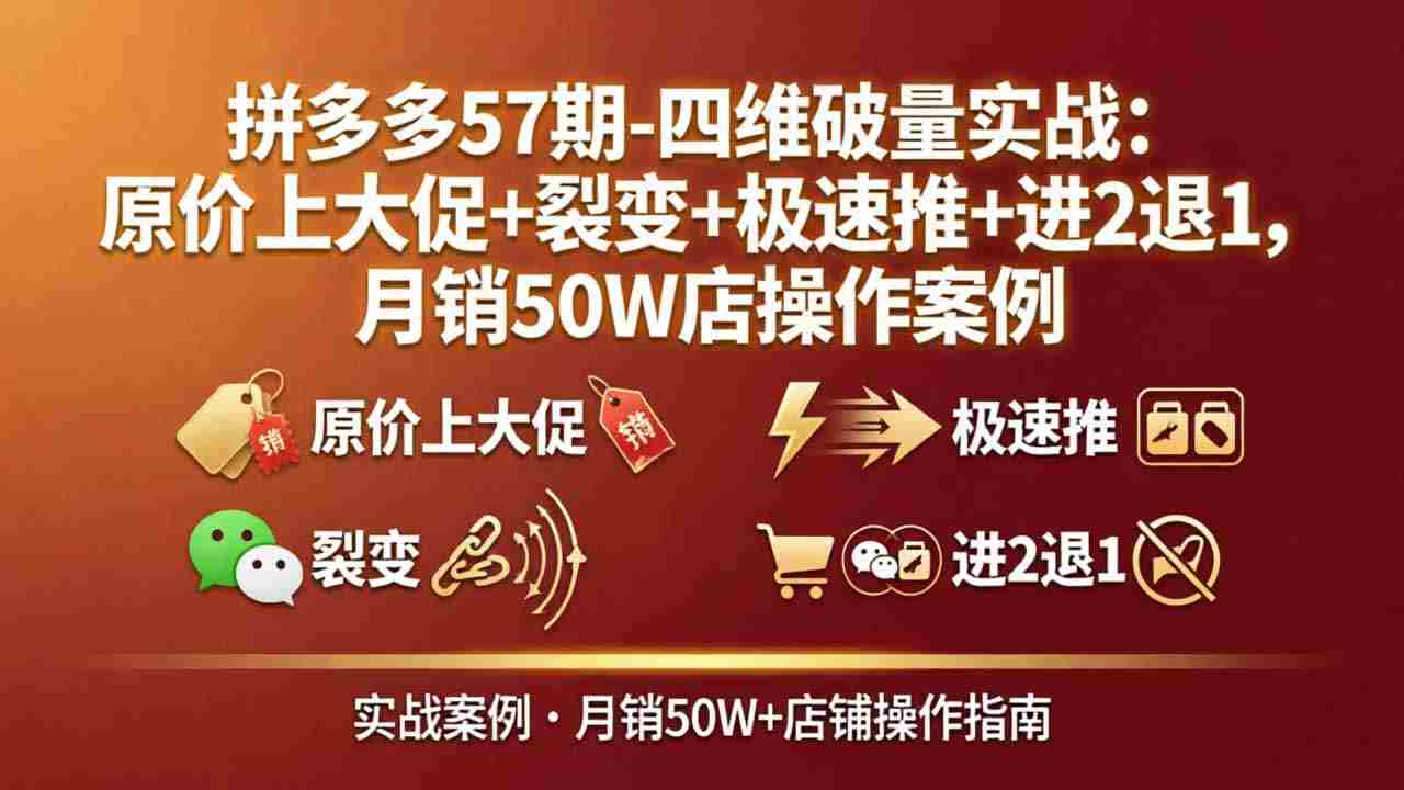 （17986期）拼多多57期-四维破量实战：原价上大促+裂变+极速推+进2退1，月销50W店操作案例-副业部