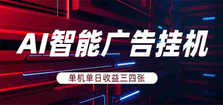 AI智能广告挂机，单机日入三四张，无需人工值守，可矩阵放大操作-副业部