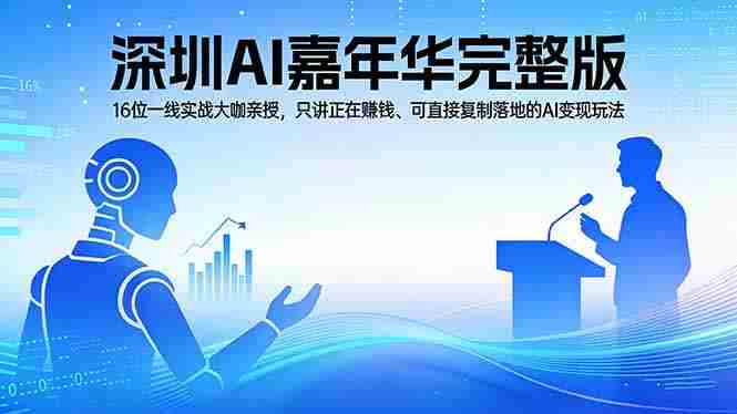 （17862期）2026深圳AI嘉年华完整版：16位一线实战大咖亲授，只讲正在赚钱、可直接复制落地的AI变现玩法-副业部