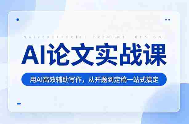 AI论文实战课：用AI高效辅助写作，从开题到定稿一站式搞定-副业部