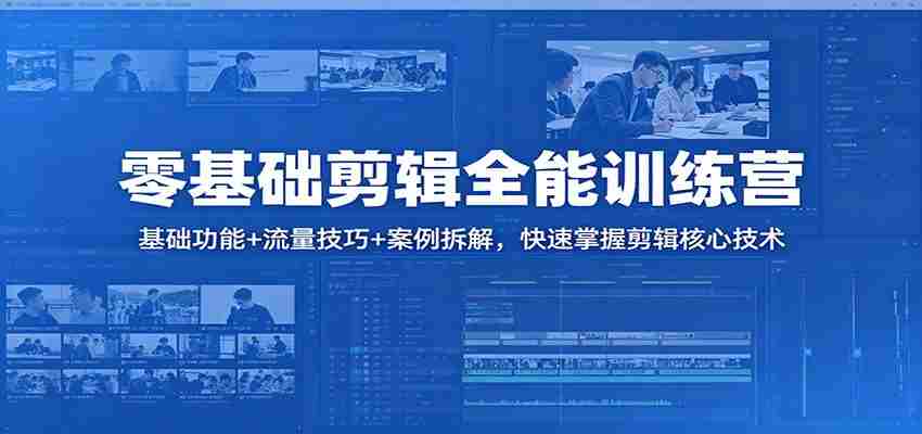 零基础剪辑全能训练营：基础功能+流量技巧+案例拆解，快速掌握剪辑核心技术-副业部
