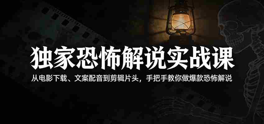 独家恐怖解说实战课：从电影下载、文案配音到剪辑片头，手把手教你做爆款恐怖解说