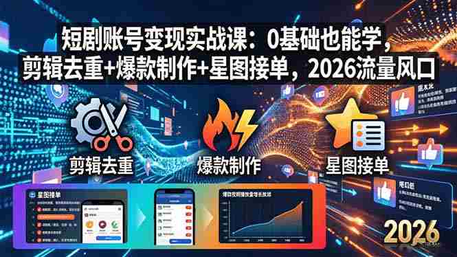 （18160期）短剧账号变现实战课：0基础也能学，剪辑去重+爆款制作+星图接单，2026流量风口-副业部