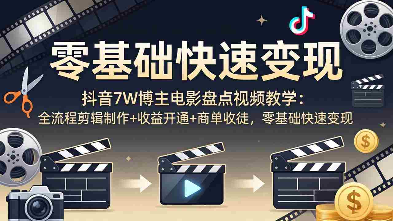 （18032期）抖音7W博主电影盘点视频教学：全流程剪辑制作+收益开通+商单收徒，零基础快速变现-副业部