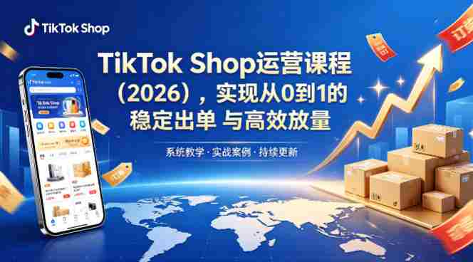 TikTok Shop运营课程（2026），实现从0到1的稳定出单与高效放量-副业部