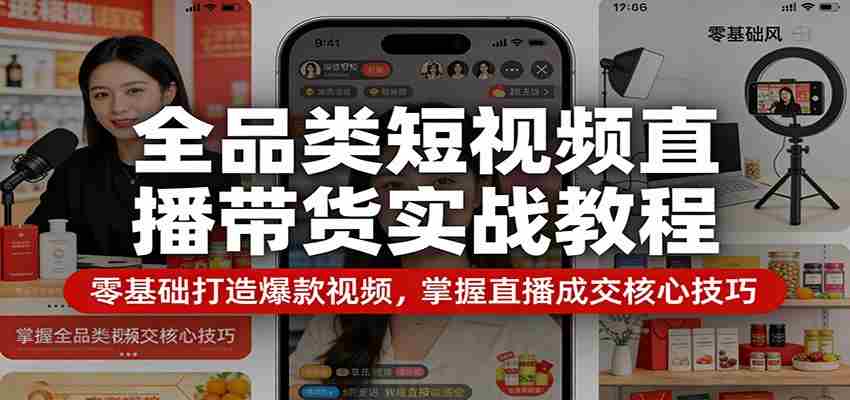 全品类短视频直播带货实战教程:零基础打造爆款视频,掌握直播成交核心技巧-副业部