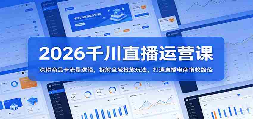 2026千川直播运营课:深耕商品卡流量逻辑,拆解全域投放玩法,打通直播电商增收路径-副业部