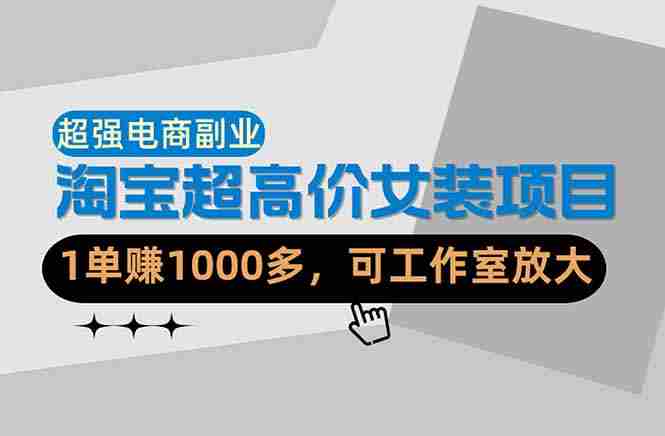 （18091期）【超强副业】淘宝超高价女装项目：1单赚1000多，可工作室放大（共52节）