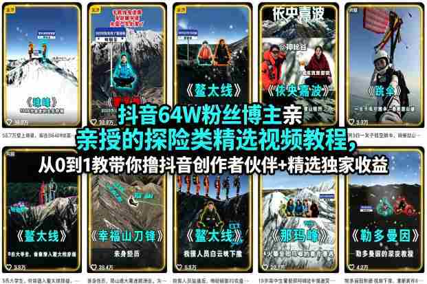 抖音64W粉丝博主亲授的探险类精选视频教程，从0到1教带你撸抖音创作者伙伴+精选独家收益-副业部