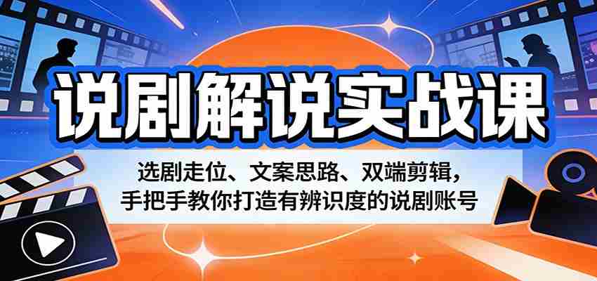说剧解说实战课:选剧走位、文案思路、双端剪辑,手把手教你打造有辨识度的说剧账号-副业部