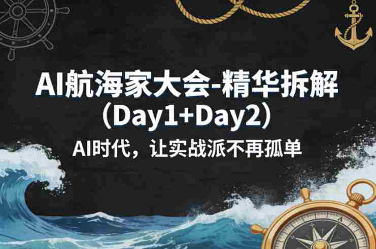 AI航海家大会-精华拆解（Day1+Day2）AI时代，让实战派不再孤单-副业部