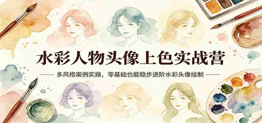水彩人物头像上色实战营:多风格案例实操,零基础也能稳步进阶水彩头像绘制-副业部