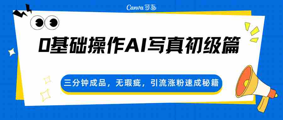 0基础操作AI写真初级篇，三分钟成品，无瑕疵，引流涨粉速成秘籍-副业部