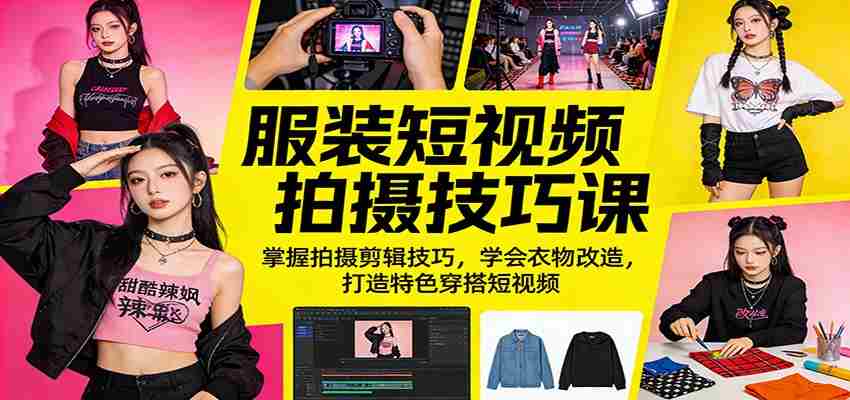 服装短视频拍摄技巧课：掌握拍摄剪辑技巧，学会衣物改造，打造特色穿搭短视频-副业部