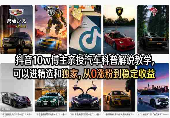 抖音10w博主亲授汽车科普解说教学,可以进精选和独家,从0涨粉到稳定收益(详细视频课程+1T素材)